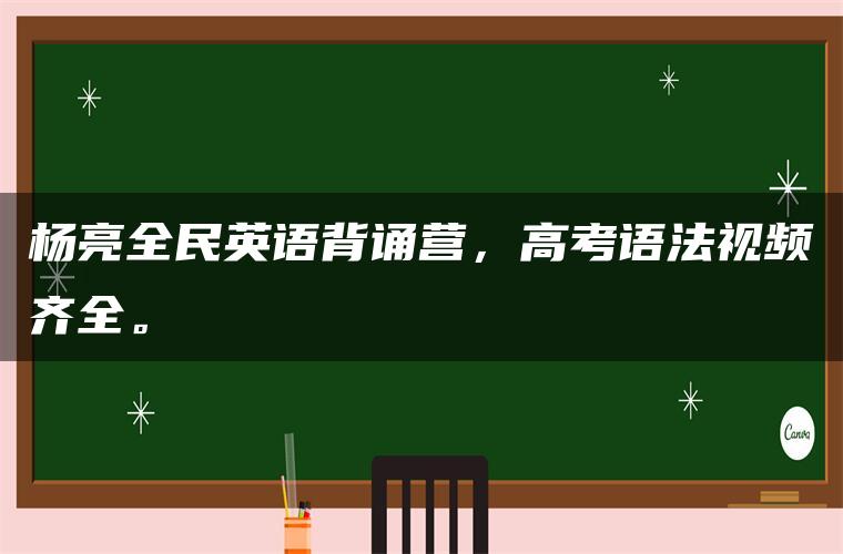杨亮全民英语背诵营,高考语法视频齐全。 杨亮全民英语背诵营,高考语法视频齐全。