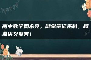 高中数学周永亮，随堂笔记资料，精品讲义都有！