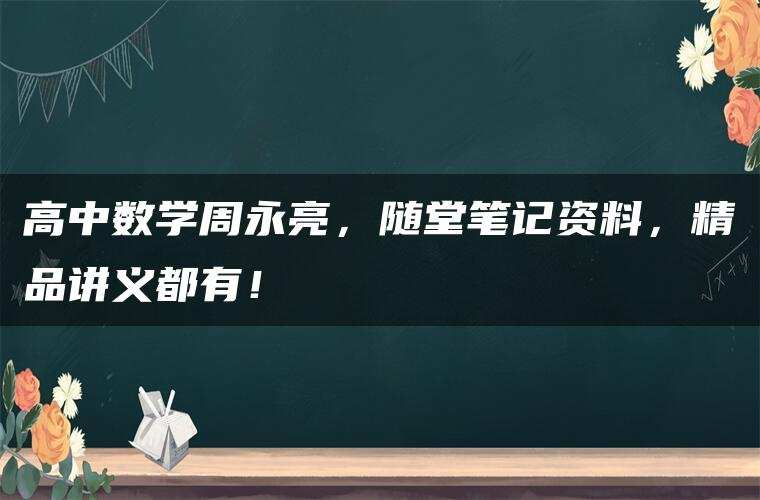 高中数学周永亮，随堂笔记资料，精品讲义都有！
