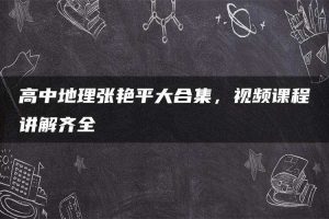 高中地理张艳平大合集，视频课程讲解齐全