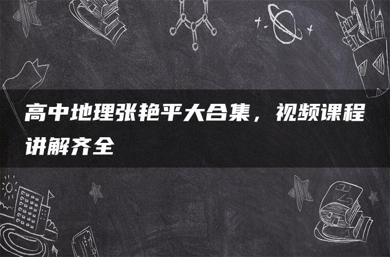 高中地理张艳平大合集，视频课程讲解齐全