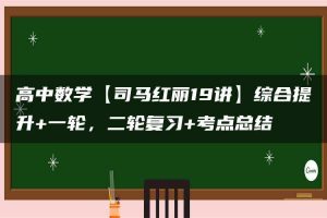 高中数学【司马红丽19讲】综合提升+一轮，二轮复习+考点总结