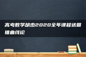 高考数学胡杰2020全年课程送圆锥曲线论