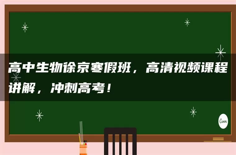 高中生物徐京寒假班，高清视频课程讲解，冲刺高考！