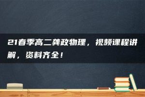 21春季高二龚政物理，视频课程讲解，资料齐全！