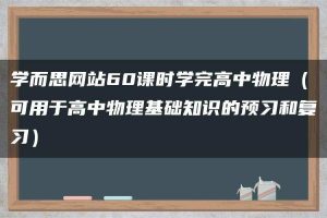 学而思网站60课时学完高中物理（可用于高中物理基础知识的预习和复习）