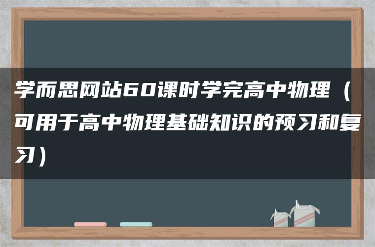 学而思网站60课时学完高中物理(可用于高中物理基础知识的预习和复习) 学而思网站60课时学完高中物理(可用于高中物理基础知识的预习和复习)