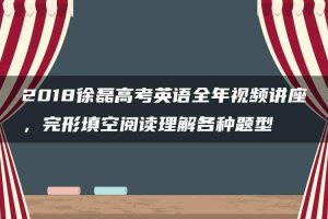 2018徐磊高考英语全年视频讲座，完形填空阅读理解各种题型