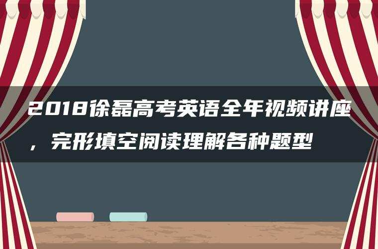 2018徐磊高考英语全年视频讲座,完形填空阅读理解各种题型 2018徐磊高考英语全年视频讲座,完形填空阅读理解各种题型