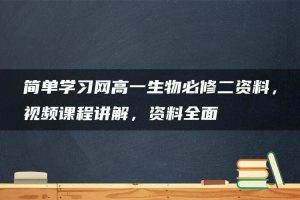 简单学习网高一生物必修二资料，视频课程讲解，资料全面