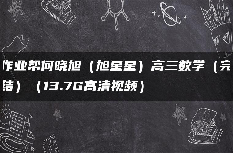 作业帮何晓旭（旭星星）高三数学（完结）（13.7G高清视频）