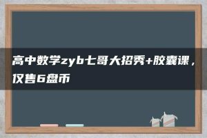 高中数学zyb七哥大招秀+胶囊课，仅售6盘币