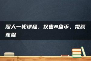 超人一轮课程，仅售8盘币，视频课程