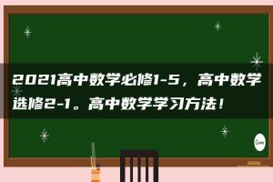 2021高中数学必修1-5，高中数学选修2-1。高中数学学习方法！