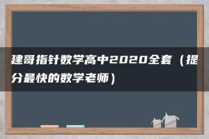 建哥指针数学高中2020全套(提分最快的数学老师)