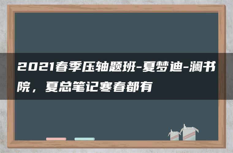 2021春季压轴题班-夏梦迪-澜书院，夏总笔记寒春都有