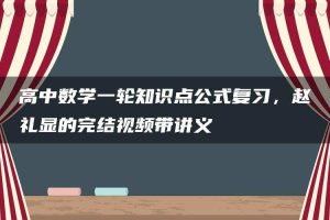 高中数学一轮知识点公式复习，赵礼显的完结视频带讲义