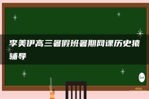 李美伊高三暑假班暑期网课历史猿辅导