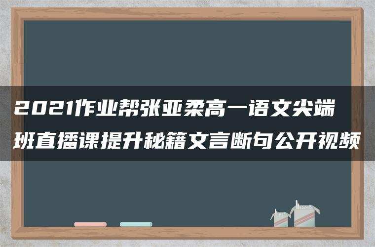 2021作业帮张亚柔高一语文尖端班直播课提升秘籍文言断句公开视频 2021作业帮张亚柔高一语文尖端班直播课提升秘籍文言断句公开视频