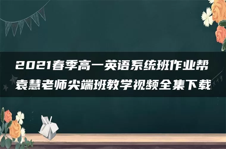 2021春季高一英语系统班作业帮袁慧老师尖端班教学视频全集下载