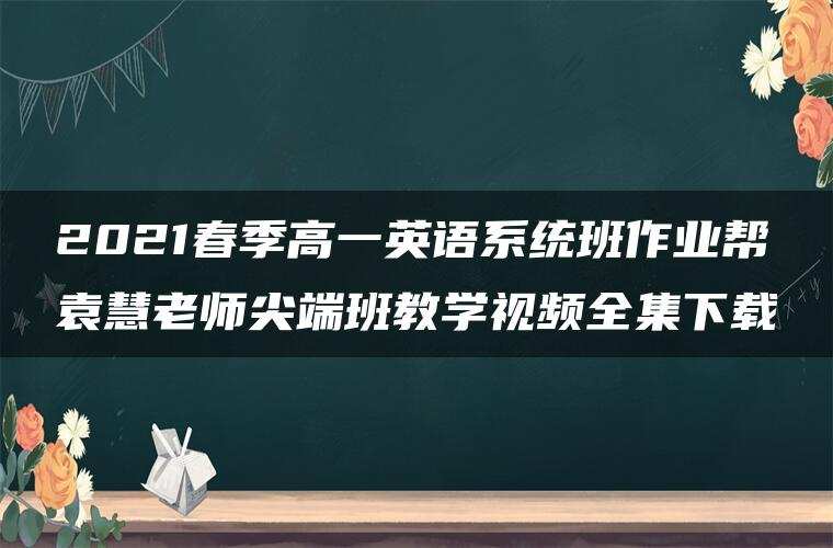 2021春季高一英语系统班作业帮袁慧老师尖端班教学视频全集下载