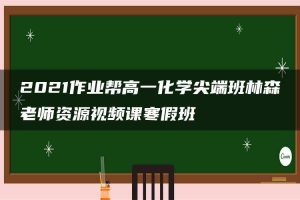 2021作业帮高一化学尖端班林森老师资源视频课寒假班
