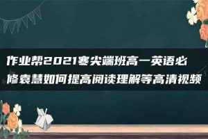 作业帮2021寒尖端班高一英语必修袁慧如何提高阅读理解等高清视频