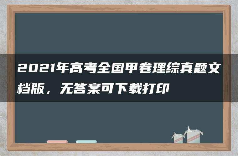 2021年高考全国甲卷理综真题文档版,无答案可下载打印 2021年高考全国甲卷理综真题文档版,无答案可下载打印