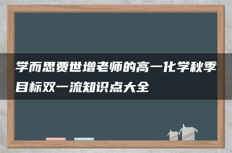 学而思贾世增老师的高一化学秋季目标双一流知识点大全 学而思贾世增老师的高一化学秋季目标双一流知识点大全