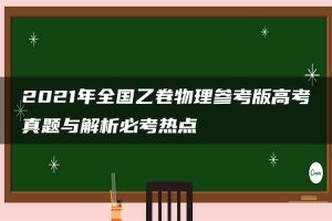 2021年全国乙卷物理参考版高考真题与解析必考热点