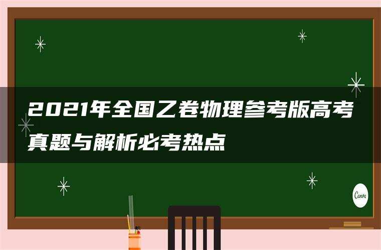 2021年全国乙卷物理参考版高考真题与解析必考热点