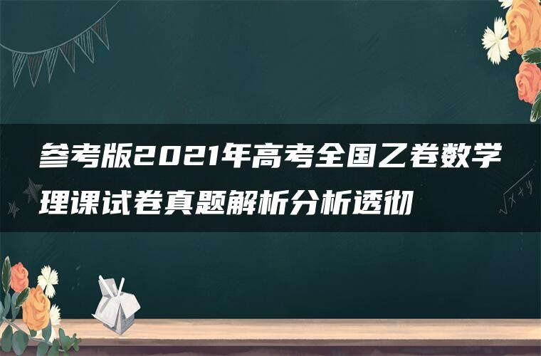 参考版2021年高考全国乙卷数学理课试卷真题解析分析透彻