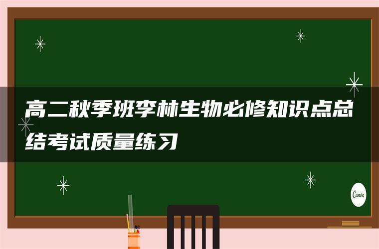高二秋季班李林生物必修知识点总结考试质量练习 高二秋季班李林生物必修知识点总结考试质量练习
