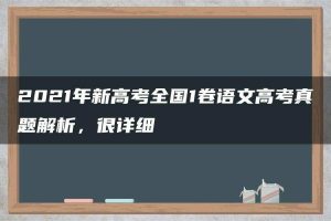 2021年新高考全国1卷语文高考真题解析，很详细