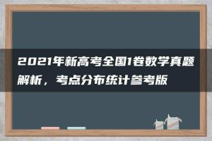 2021年新高考全国1卷数学真题解析，考点分布统计参考版