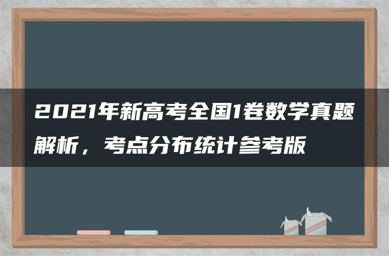 2021年新高考全国1卷数学真题解析,考点分布统计参考版 2021年新高考全国1卷数学真题解析,考点分布统计参考版