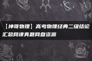 【坤哥物理】高考物理经典二级结论汇总网课真题网盘资源