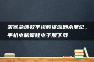 宋骞急速数学视频资源秒杀笔记，手机电脑课程电子版下载
