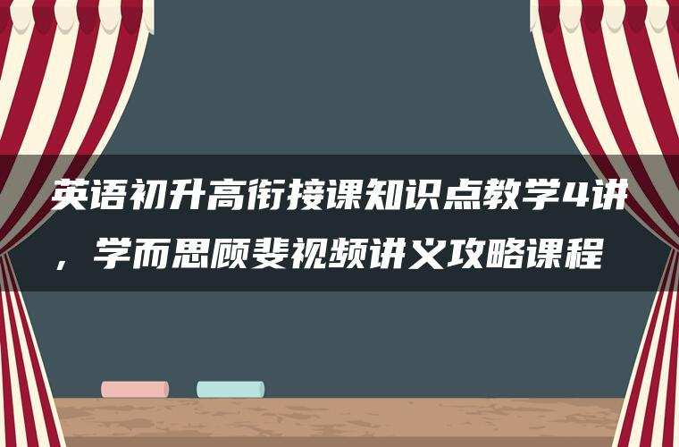 英语初升高衔接课知识点教学4讲，学而思顾斐视频讲义攻略课程