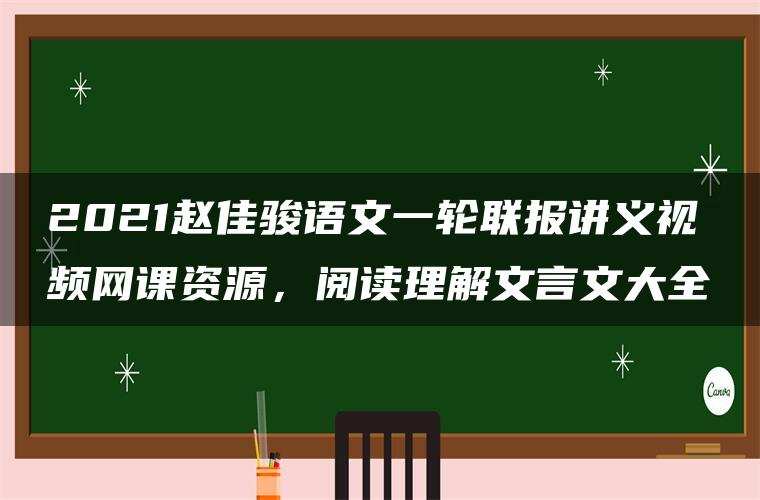 2021赵佳骏语文一轮联报讲义视频网课资源，阅读理解文言文大全