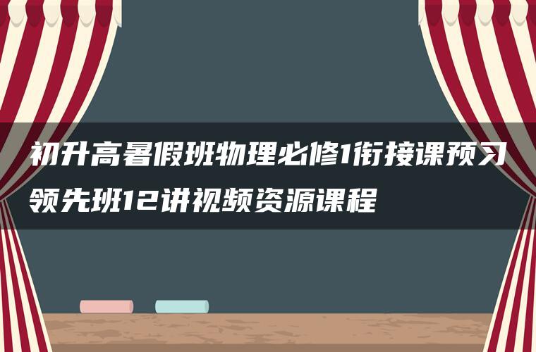 初升高暑假班物理必修1衔接课预习领先班12讲视频资源课程 初升高暑假班物理必修1衔接课预习领先班12讲视频资源课程