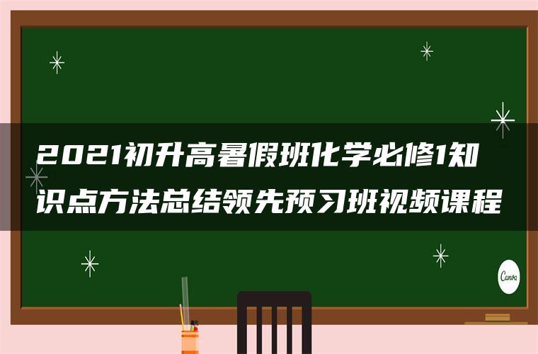 2021初升高暑假班化学必修1知识点方法总结领先预习班视频课程