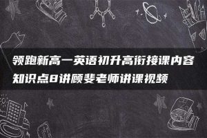 领跑新高一英语初升高衔接课内容知识点8讲顾斐老师讲课视频
