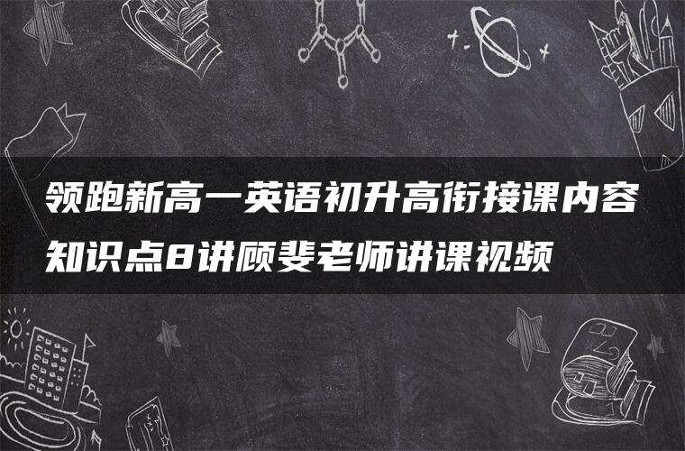 领跑新高一英语初升高衔接课内容知识点8讲顾斐老师讲课视频