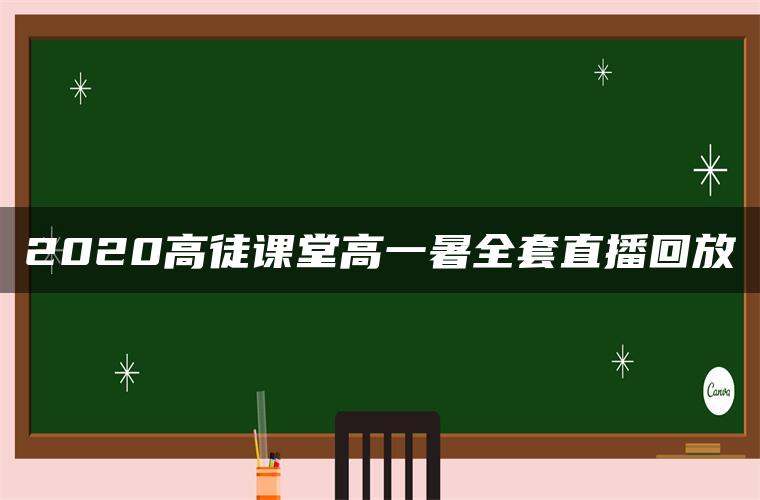 2020高徒课堂高一暑全套直播回放 2020高徒课堂高一暑全套直播回放