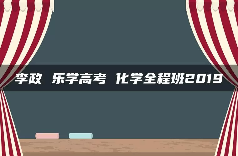李政 乐学高考 化学全程班2019