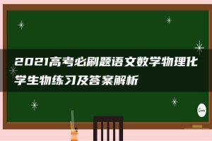 2021高考必刷题语文数学物理化学生物练习及答案解析