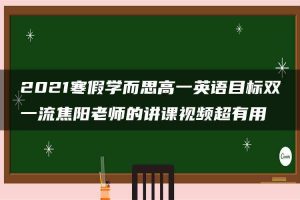 2021寒假学而思高一英语目标双一流焦阳老师的讲课视频超有用