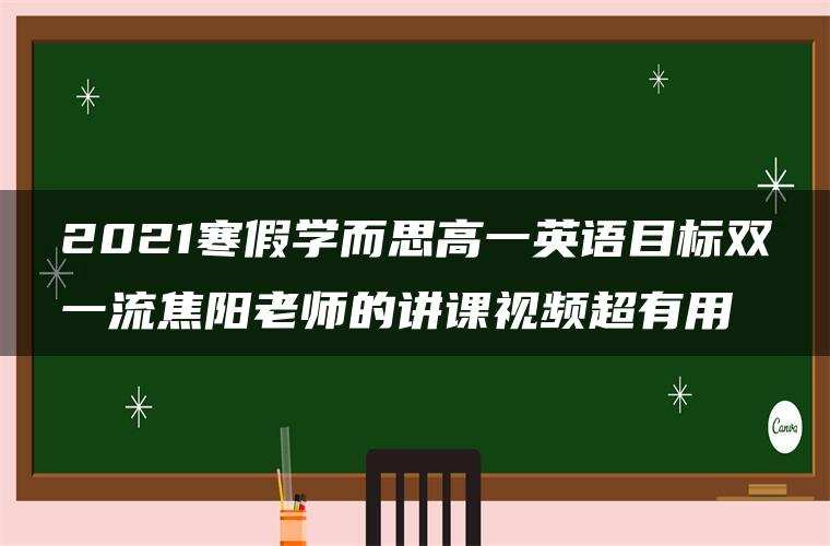 2021寒假学而思高一英语目标双一流焦阳老师的讲课视频超有用 2021寒假学而思高一英语目标双一流焦阳老师的讲课视频超有用
