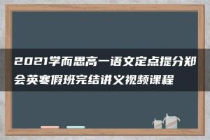 2021学而思高一语文定点提分郑会英寒假班完结讲义视频课程